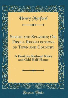 Book cover for Sprees and Splashes; Or, Droll Recollections of Town and Country: A Book for Railroad Rides and Odd Half-Hours (Classic Reprint)