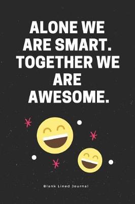 Book cover for Alone We Are Smart. Together We Are Awesome. Blank Lined Journal