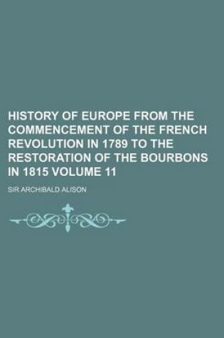 Cover of History of Europe from the Commencement of the French Revolution in 1789 to the Restoration of the Bourbons in 1815 Volume 11