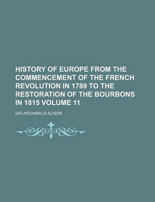 Book cover for History of Europe from the Commencement of the French Revolution in 1789 to the Restoration of the Bourbons in 1815 Volume 11