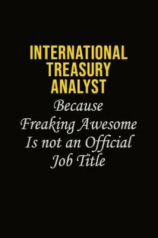 Cover of International Treasury Analyst Because Freaking Awesome Is Not An Official Job Title