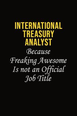 Book cover for International Treasury Analyst Because Freaking Awesome Is Not An Official Job Title