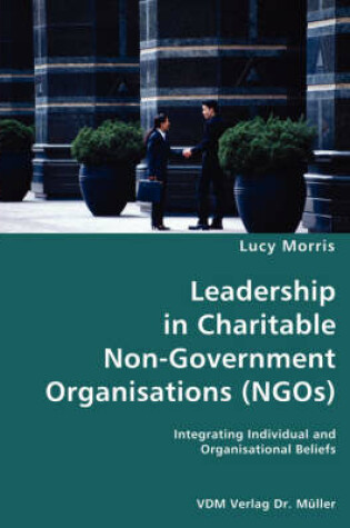 Cover of Leadership in Charitable Non-Government Organisations (NGOs)- Integrating Individual and Organisational Beliefs