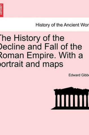 Cover of The History of the Decline and Fall of the Roman Empire. with a Portrait and Maps. Vol. I. a New Edition.