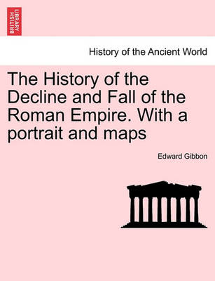 Book cover for The History of the Decline and Fall of the Roman Empire. with a Portrait and Maps. Vol. I. a New Edition.