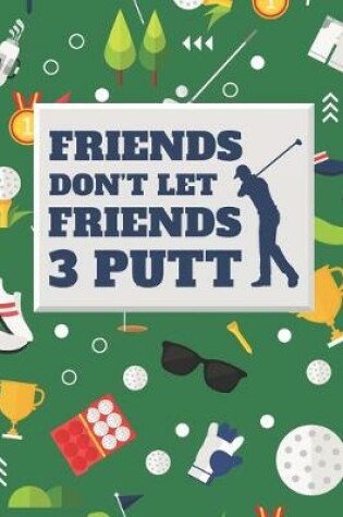Cover of Friends Don't Let Friends 3 Putt