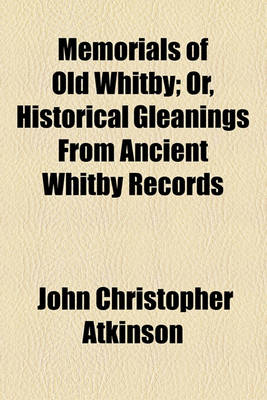 Book cover for Memorials of Old Whitby; Or, Historical Gleanings from Ancient Whitby Records