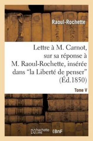 Cover of Lettre À M. Carnot, Sur Sa Réponse À M. Raoul-Rochette, Insérée Dans 'la Liberté de Penser'