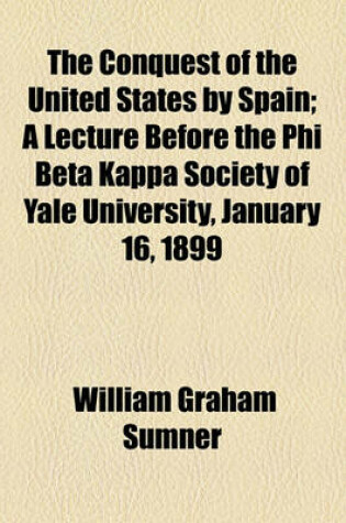 Cover of The Conquest of the United States by Spain; A Lecture Before the Phi Beta Kappa Society of Yale University, January 16, 1899