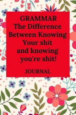 Cover of Grammar the Difference Between Knowing Your Shit and Knowing You're Shit! Journal