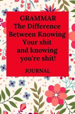 Book cover for Grammar the Difference Between Knowing Your Shit and Knowing You're Shit! Journal