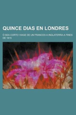 Cover of Quince Dias En Londres; O Sea Corto Viage de Un Frances a Inglaterra a Fines de 1815