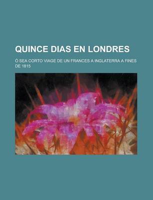 Book cover for Quince Dias En Londres; O Sea Corto Viage de Un Frances a Inglaterra a Fines de 1815