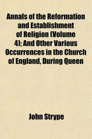 Cover of Annals of the Reformation and Establishment of Religion (Volume 4); And Other Various Occurrences in the Church of England, During Queen