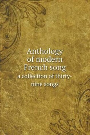 Cover of Anthology of modern French song a collection of thirty-nine songs