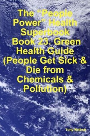 Cover of The "People Power" Health Superbook: Book 23. Green Health Guide (People Get Sick & Die from Chemicals & Pollution)