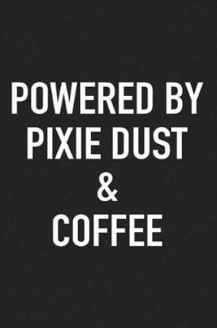 Cover of Powered by Pixie Dust and Coffee