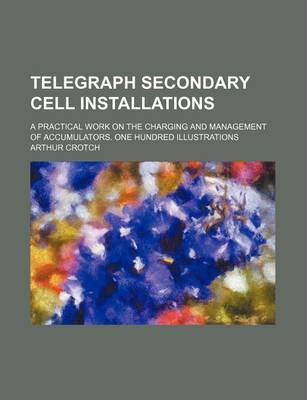 Book cover for Telegraph Secondary Cell Installations; A Practical Work on the Charging and Management of Accumulators. One Hundred Illustrations