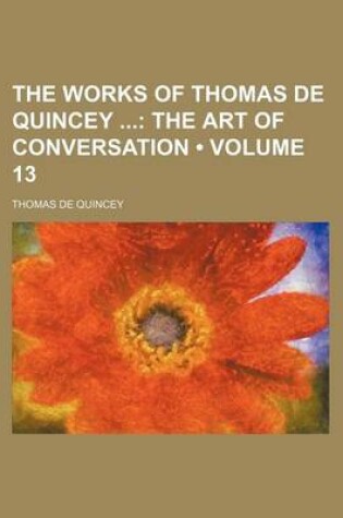Cover of The Works of Thomas de Quincey (Volume 13); The Art of Conversation