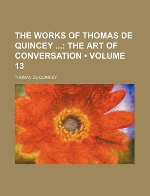 Book cover for The Works of Thomas de Quincey (Volume 13); The Art of Conversation