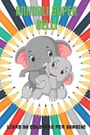 Cover of ANIMALI SUPER BELLI - Libro Da Colorare Per Bambini