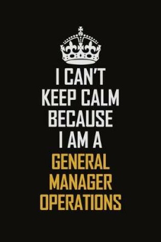 Cover of I Can't Keep Calm Because I Am A General Manager Operations