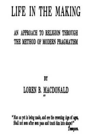 Cover of Life in the Making, an Approach to Religion Through the Method of Modern Pragmatism