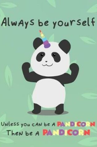 Cover of Always Be Yourself, Unless You Can Be a Pandicorn. Then Be a Pandicorn.