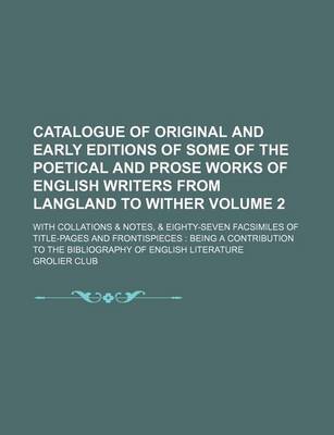 Book cover for Catalogue of Original and Early Editions of Some of the Poetical and Prose Works of English Writers from Langland to Wither Volume 2; With Collations & Notes, & Eighty-Seven Facsimiles of Title-Pages and Frontispieces