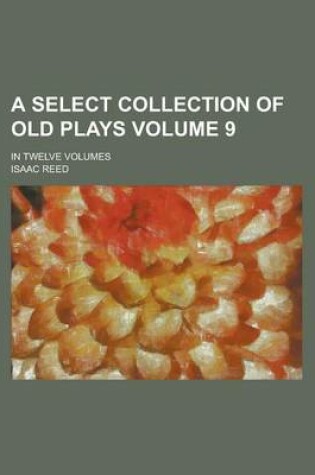 Cover of A Select Collection of Old Plays; In Twelve Volumes Volume 9