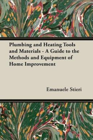 Cover of Plumbing and Heating Tools and Materials - A Guide to the Methods and Equipment of Home Improvement