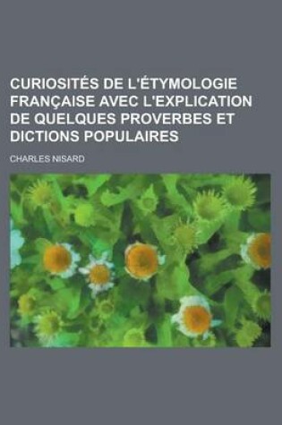 Cover of Curiosites de L'Etymologie Francaise Avec L'Explication de Quelques Proverbes Et Dictions Populaires