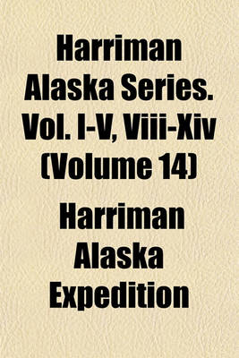 Book cover for Harriman Alaska Series. Vol. I-V, VIII-XIV (Volume 14)