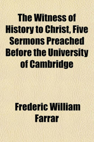 Cover of The Witness of History to Christ, Five Sermons Preached Before the University of Cambridge