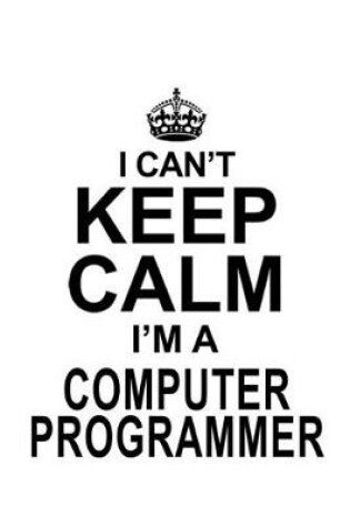 Cover of I Can't Keep Calm I'm A Computer Programmer