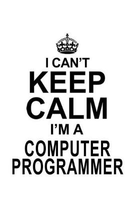 Book cover for I Can't Keep Calm I'm A Computer Programmer