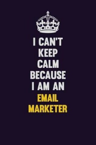 Cover of I can't Keep Calm Because I Am An Email Marketer