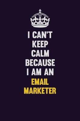 Book cover for I can't Keep Calm Because I Am An Email Marketer