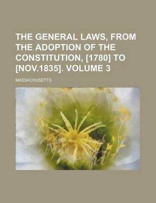 Book cover for The General Laws, from the Adoption of the Constitution, [1780] to [Nov.1835]. Volume 3