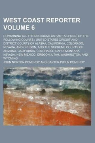 Cover of West Coast Reporter Volume 6; Containing All the Decisions as Fast as Filed, of the Following Courts United States Circuit and District Courts of Alaska, California, Colorado, Nevada, and Oregon, and the Supreme Courts of Arizona, California, Colorado, I