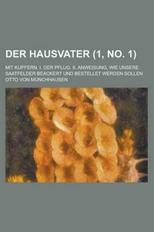 Cover of Der Hausvater; Mit Kupfern. I. Der Pflug. II. Anweisung, Wie Unsere Saatfelder Beackert Und Bestellet Werden Sollen (1, No. 1 )
