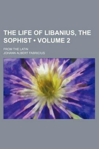 Cover of The Life of Libanius, the Sophist (Volume 2); From the Latin