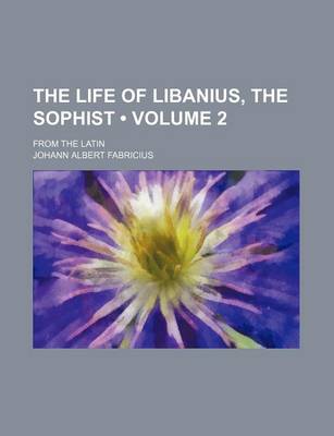 Book cover for The Life of Libanius, the Sophist (Volume 2); From the Latin