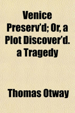 Cover of Venice Preserv'd; Or, a Plot Discover'd. a Tragedy