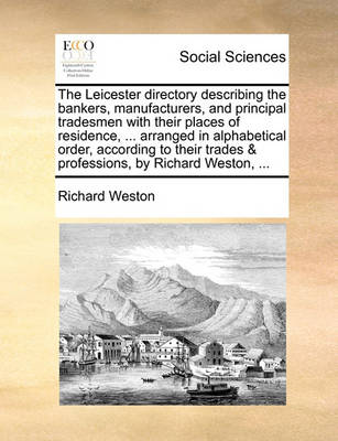 Book cover for The Leicester Directory Describing the Bankers, Manufacturers, and Principal Tradesmen with Their Places of Residence, ... Arranged in Alphabetical Order, According to Their Trades & Professions, by Richard Weston, ...