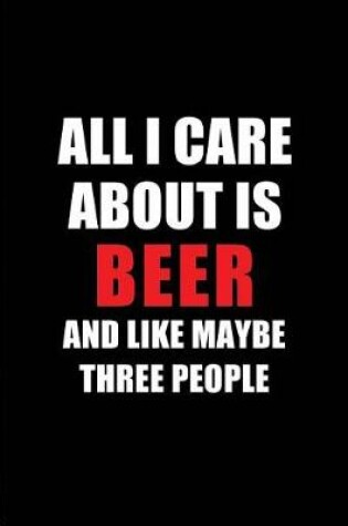 Cover of All I Care about Is Beer and Like Maybe Three People