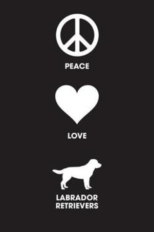 Cover of Peace Love Labrador Retrievers