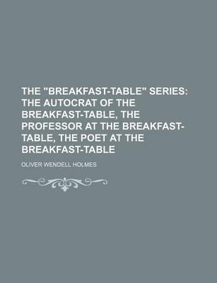 Book cover for The Breakfast-Table Series; The Autocrat of the Breakfast-Table, the Professor at the Breakfast-Table, the Poet at the Breakfast-Table