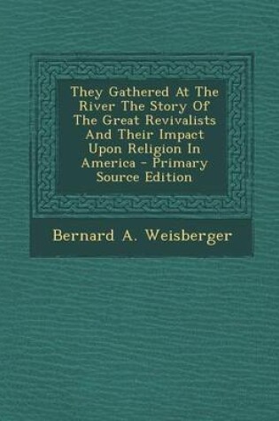 Cover of They Gathered at the River the Story of the Great Revivalists and Their Impact Upon Religion in America - Primary Source Edition