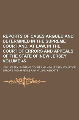 Cover of Reports of Cases Argued and Determined in the Supreme Court And, at Law, in the Court of Errors and Appeals of the State of New Jersey Volume 45